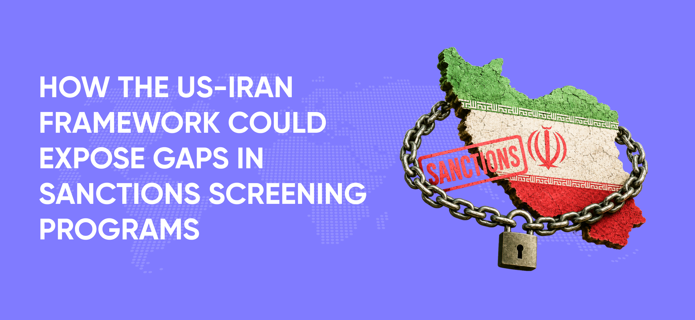 How the US-Iran Framework Could Expose Gaps in Sanctions Screening Programs